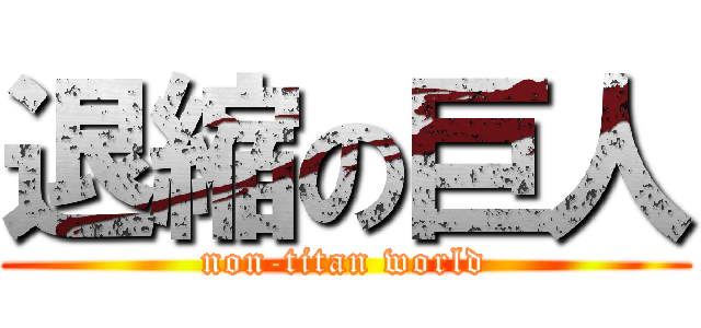 退縮の巨人 (non-titan world)