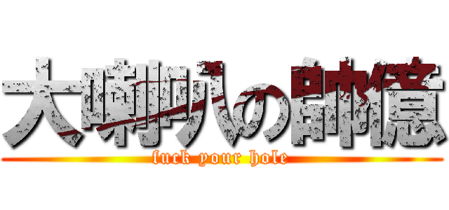 大喇叭の帥億 (fuck your hole)