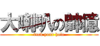 大喇叭の帥億 (fuck your hole)