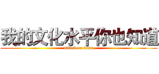 我的文化水平你也知道 (attack on titan)