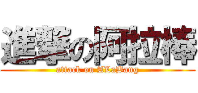 進撃の阿拉棒 (attack on ALaBang)