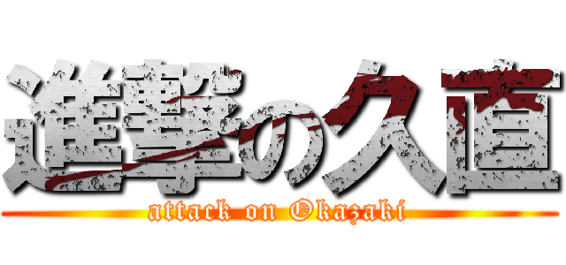 進撃の久直 (attack on Okazaki)