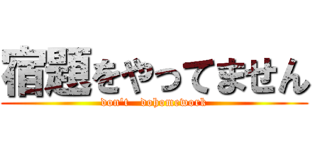 宿題をやってません (don't   dohomework)