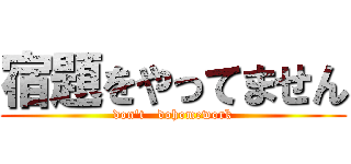 宿題をやってません (don't   dohomework)