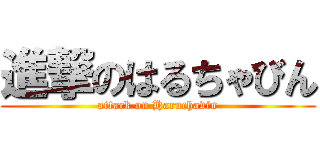 進撃のはるちゃびん (attack on Haruchavin)