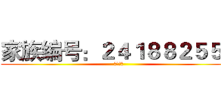 家族编号：２４１８８２５５６ (ようこそ)