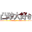 凸砂大好き (bring it on)