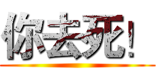 你去死！ ()