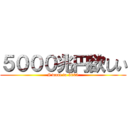 ５０００兆円欲しい (I want to 5000)