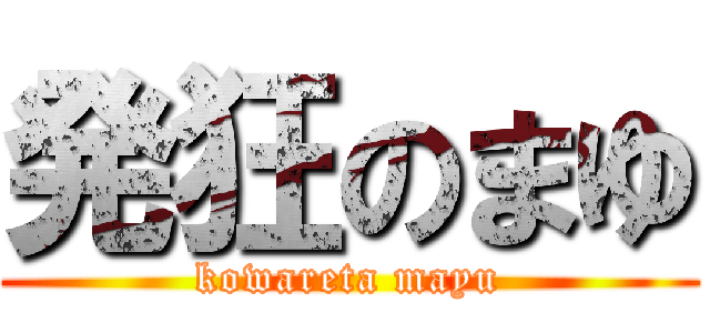 発狂のまゆ (kowareta mayu)