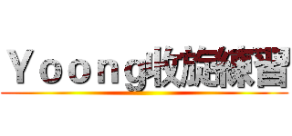 Ｙｏｏｎｇ收旋練習 ()