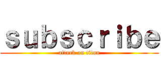 ｓｕｂｓｃｒｉｂｅ (attack on titan)