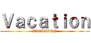 Ｖａｃａｔｉｏｎ (VACATION)