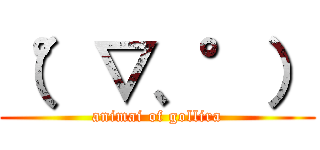 （°▽、°） (animai of gollira)