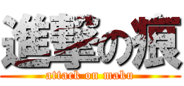 進撃の痕 (attack on maku)