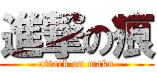 進撃の痕 (attack on maku)