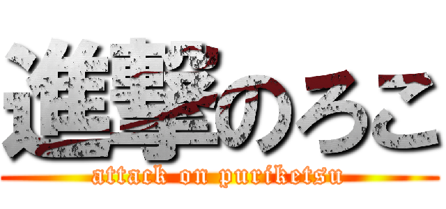 進撃のろこ (attack on puriketsu)