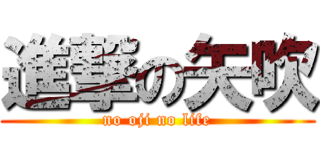 進撃の矢吹 (no oji no life)