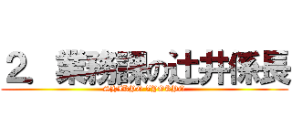 ２．業務課の辻井係長 (SHIKYO ZYOKYO)