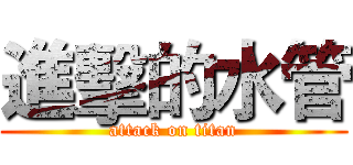 進擊的水管 (attack on titan)