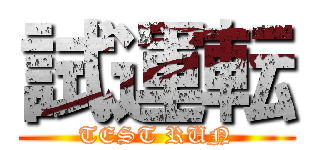 試運転 (TEST RUN)