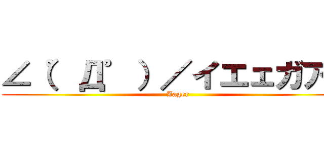 ∠（゜Д゜）／イエェガアァ (Jager)