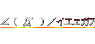 ∠（゜Д゜）／イエェガアァ (Jager)