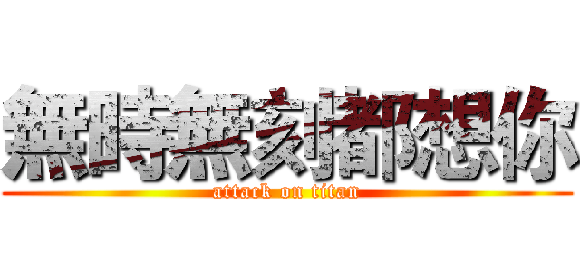 無時無刻都想你 (attack on titan)