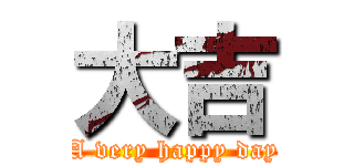 大吉 (A very happy day)