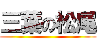 三葉の松尾 ()