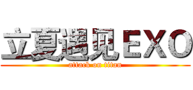 立夏遇见ＥＸＯ (attack on titan)