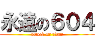 永遠の６０４ (attack on titan)