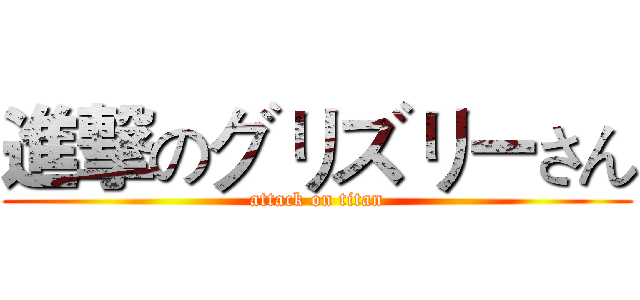 進撃のグリズリーさん (attack on titan)