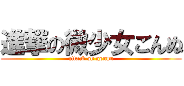進撃の微少女ごんぬ (attack on gonnu)