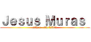 Ｊｅｓｕｓ Ｍｕｒａｓ  ((Chus - EL AMO))