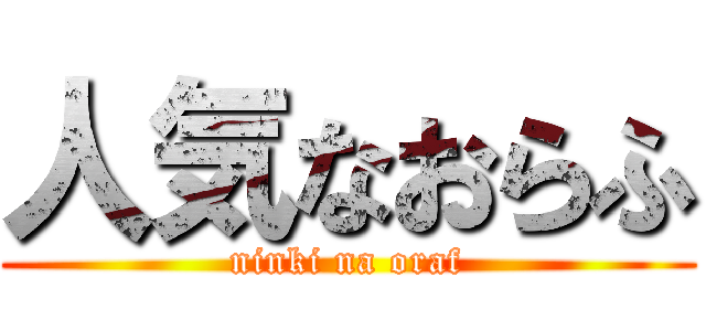 人気なおらふ (ninki na oraf)