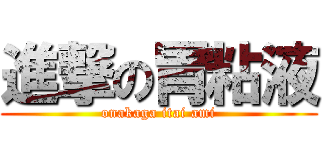進撃の胃粘液 (onakaga itai ami)