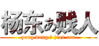 杨东ぁ贱人 (yang dong ぁ jian ren)
