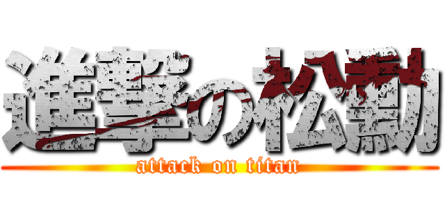 進撃の松勳 (attack on titan)