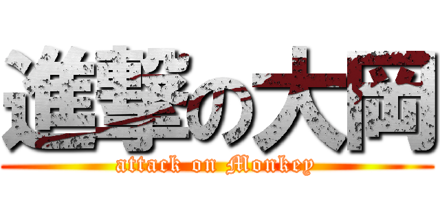 進撃の大岡 (attack on Monkey)