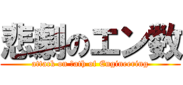 悲劇のエン数 (attack on Ｍath of Engineering)