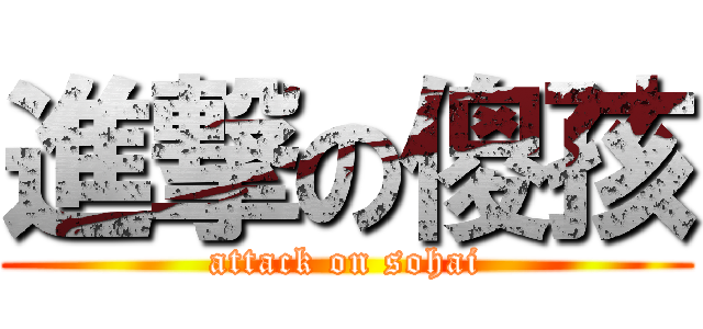 進撃の傻孩 (attack on sohai)