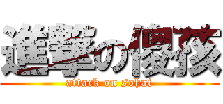進撃の傻孩 (attack on sohai)
