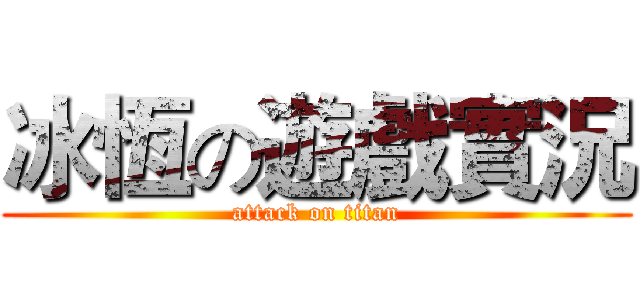 冰恆の遊戲實況 (attack on titan)