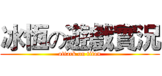 冰恆の遊戲實況 (attack on titan)