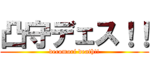 凸守デェス！！ (decomori death!!)