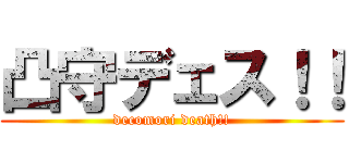 凸守デェス！！ (decomori death!!)