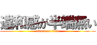 違和感が半端無い (attack on titan)