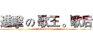 進擊 の 歌王 。歌后 (attack on singer)