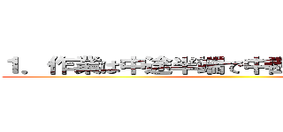 １．作業は中途半端で中断をしてはならない。 ()